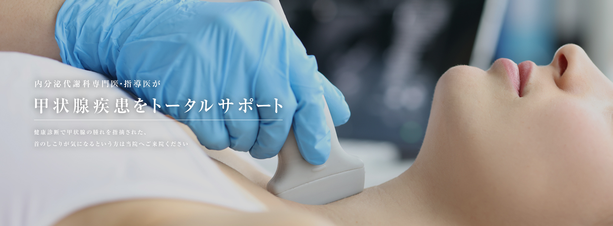 内分泌代謝科専門医・指導医が甲状腺疾患をトータルサポート 健康診断で甲状腺の腫れを指摘された、首のしこりが気になるという方は当院へご来院ください